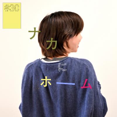 #30『ナカ』にホーム（後編） 〜この人に会いたいと思ってもらいたい〜