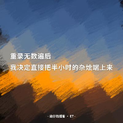 E7: 重录无数遍后,我决定直接把半小时的杂烩端上来 E7: 重录无数遍后,我决定直接把半小时的杂烩端上来