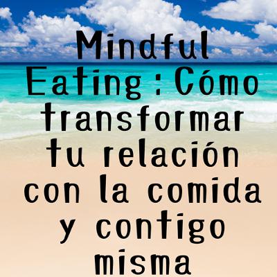 Mindful Eating：Cómo transformar tu relación con la comida y contigo misma