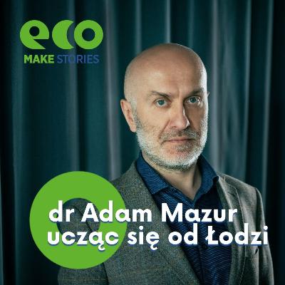 Eco Make | Ucząc się od Łodzi. Opowiada dr Adam Mazur