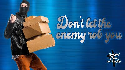 Don’t Let The Enemy Rob You Don’t Let The Enemy Rob You