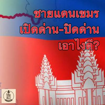 ชายแดนเขมร เปิดด่าน-ปิดด่าน เอาไงดี?