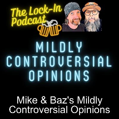 Mike & Baz’s Mildly Controversial Opinions