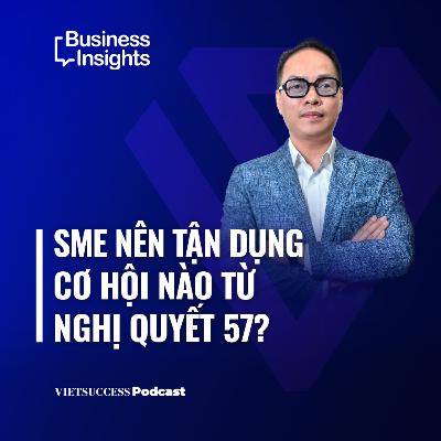 Business Insights #61 |SMEs nên tận dụng cơ hội nào từ Nghị quyết 57? |Hùng Trương, FiNNO Group