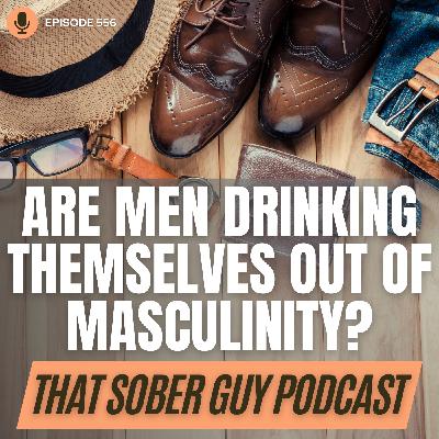 Episode 556 - Are Men Drinking Themselves Out of Masculinity?