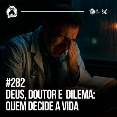 282 - Deus, doutor e dilema: Quem decide a vida?