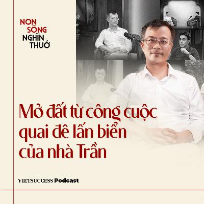 Non Sông Nghìn Thuở #9 |Mở đất từ công cuộc quai đê lấn biển của nhà Trần | PGS.TS. Trần Trọng Dương