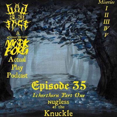 Episode 35: Ichorthorn Pt. 1: Nugless at the Knuckle