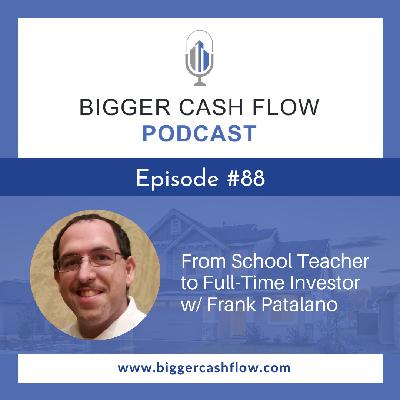 Bigger Cash Flow Podcast 088: From School Teach to Full-Time Investor w/ Frank Patalano
