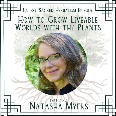 154. How to Grow Liveable Worlds with the Plants: Natasha Myers on Sacred Herbalism 154. How to Grow Liveable Worlds with the Plants: Natasha Myers on Sacred Herbalism