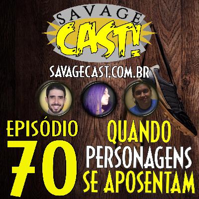 Savagecast – Episódio 70 – Quando Personagens se Aposentam!