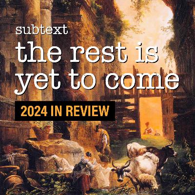 71. Subtext: The Rest is Yet to Come (2024 In Review) 71. Subtext: The Rest is Yet to Come (2024 In Review)