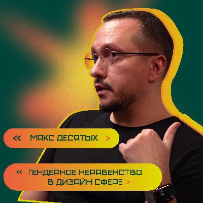 Гендерное неравенство в дизайн сфере. Макс Десятых