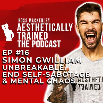 Episode 16 - Aesthetically Trained - The Podcast /// Simon Gwilliam / Unbreakable. End Self-Sabotage & Mental Chaos. Episode 16 - Aesthetically Trained - The Podcast /// Simon Gwilliam / Unbreakable. End Self-Sabotage & Mental Chaos.