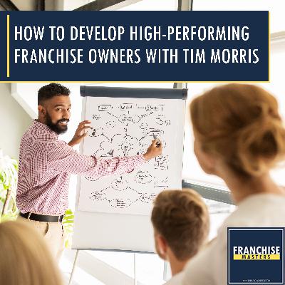 How To Develop High-Performing Franchise Owners With Tim Morris How To Develop High-Performing Franchise Owners With Tim Morris