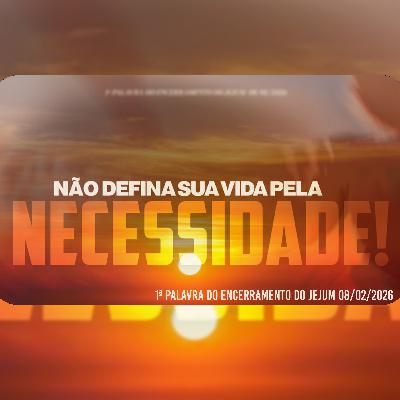 Não defina sua vida pela necessidade! | 1ª Palavra do Encerramento do Jejum 08/02/2026