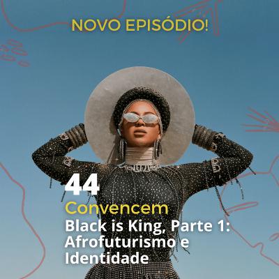 44 - "Convencem" - 'Black is King', Parte 1: Afrofuturismo e Identidade