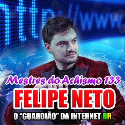 Mestres do Achismo 133 - Felipe Neto, o guardião da internet BR