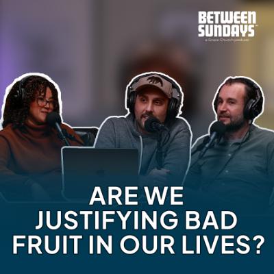 Are we justifying bad fruit in our lives? | Ep 288
