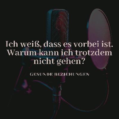 Ich weiß, dass es vorbei ist. Warum kann ich trotzdem nicht gehen?