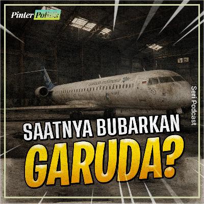 Saatnya Bubarkan Garuda?
