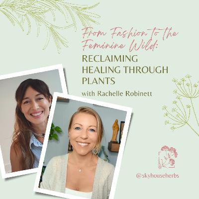 From Fashion to the Feminine Wild: Reclaiming Healing Through Plants with Rachelle Robinett