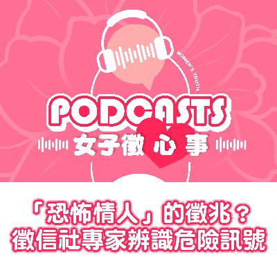 EP21｜「恐怖情人」的徵兆？徵信社專家教你辨識危險訊號【女子徵心事 Podcast】
