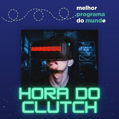 Melhor Programa do Mundo #34 - "Hora do Clutch"