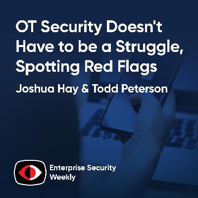OT Security Doesn't Have to be a Struggle, Spotting Red Flags, Enterprise News - Joshua Hay, Todd Peterson - ESW #432