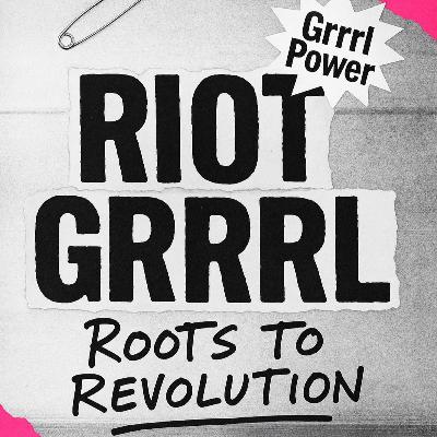 10. Riot Grrrl: Roots to Revolution