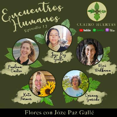 Encuetros Humanos Ep 13 FLORES!! | Joze Gullé