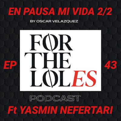 EP 43 EN PAUSA MI VIDA 2/2 - ForTheLoles ft. Yasmin Nefertari