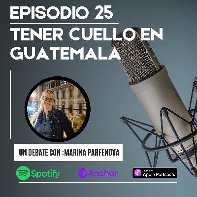 Episodio 25 - Tener cuello en Guatemala ft Marina Parfenova.