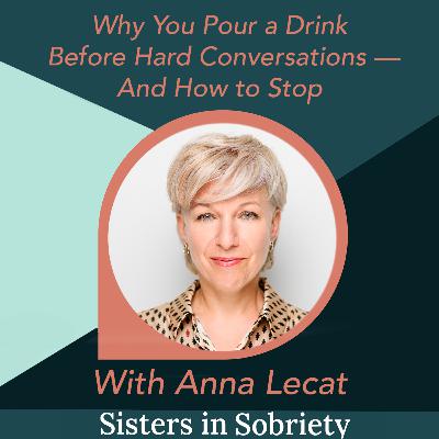 Why You Pour a Drink Before Hard Conversations — And How to Stop With Anna Lecat Why You Pour a Drink Before Hard Conversations — And How to Stop With Anna Lecat