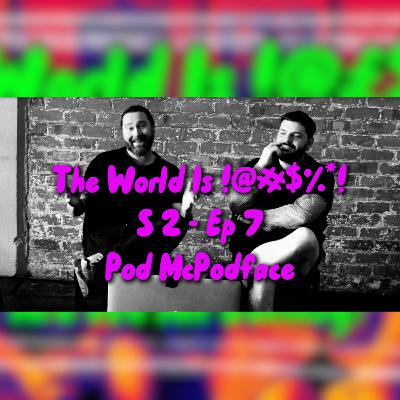 The World Is !@#$%*! S2 Ep7 - Pod McPodface