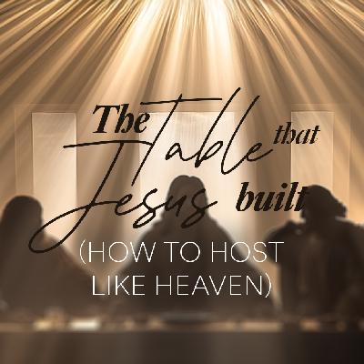 The Table that Jesus Built   (How to host like Heaven) - Ps. Matt Hubbard