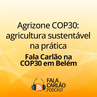 Agrizone COP30: agricultura sustentável na prática | Fala Carlão