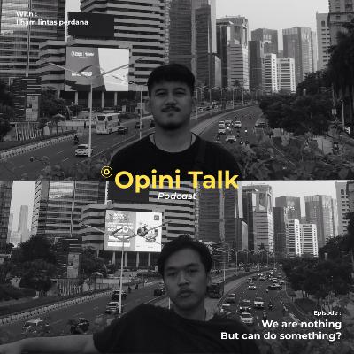 Pod.15 Opini Talk - We are nothing, But we can do something?
