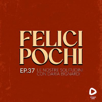 Felici Pochi Ep.37: Le nostre solitudini con Daria Bignardi Felici Pochi Ep.37: Le nostre solitudini con Daria Bignardi