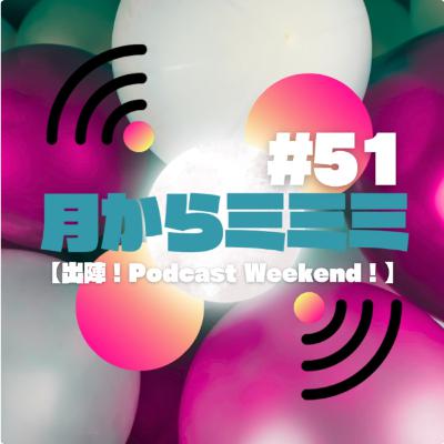 #51【出陣！Podcast Weekend！】