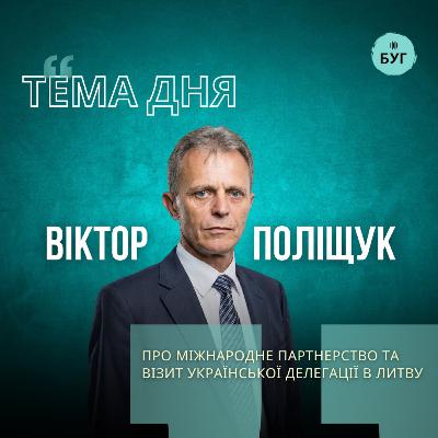 Тема дня | Віктор Поліщук про міжнародне партнерство та візит української делегації в Литву