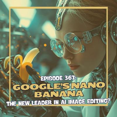 Episode 367: Google's Nano Banana - The New Leader in AI Image Editing?