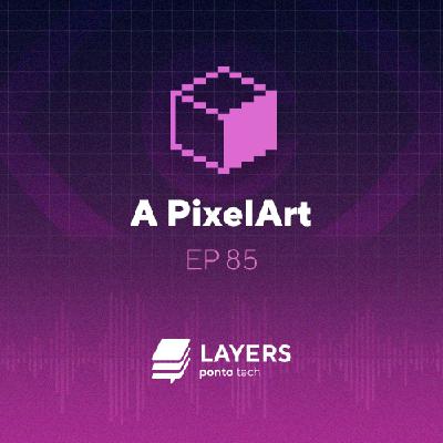 A PixelArt – Layers ponto tech #85