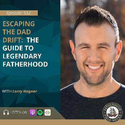 Ep 532 Larry Hagner: Escaping the Dad Drift: A Guide to Legendary Fatherhood Ep 532 Larry Hagner: Escaping the Dad Drift: A Guide to Legendary Fatherhood