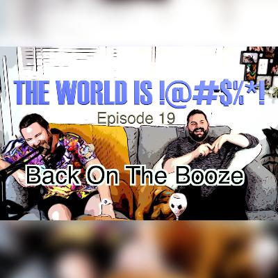 The World Is !@#$%*! Episode 19 - Back On The Booze