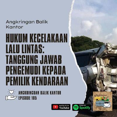 S2 Eps 105 - Hukum Kecelakaan Lalu Lintas: Tanggung Jawab Pengemudi Kepada Pemilik Kendaraany