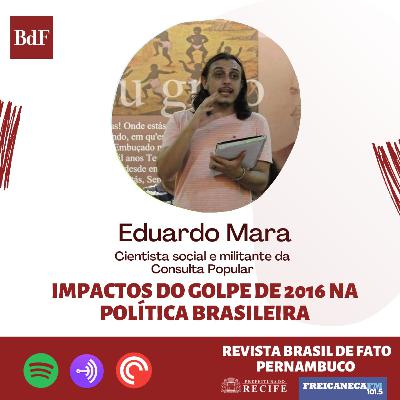 EP 7. - Impactos do Golpe de 2016 com Eduardo Mara