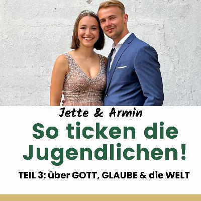 ST.2 / EP. 9: So Ticken die Jugendlichen!; TEIL 3 - Jette & Armin sprechen über GOTT, GLAUBE & die WELT ST.2 / EP. 9: So Ticken die Jugendlichen!; TEIL 3 - Jette & Armin sprechen über GOTT, GLAUBE & die WELT