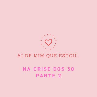 Ai de mim que estou... na crise dos 30! (parte 2)