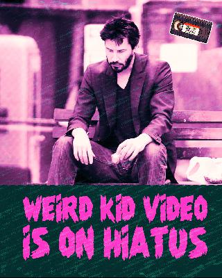 Weird Kid Video Hiatus